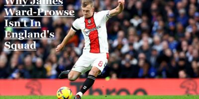 Why James Ward-Prowse Isn’t In England’s Squad